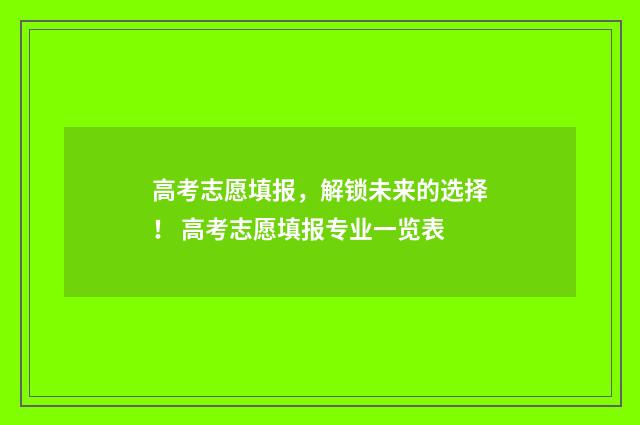 高考志愿填报，解锁未来的选择！ 高考志愿填报专业一览表