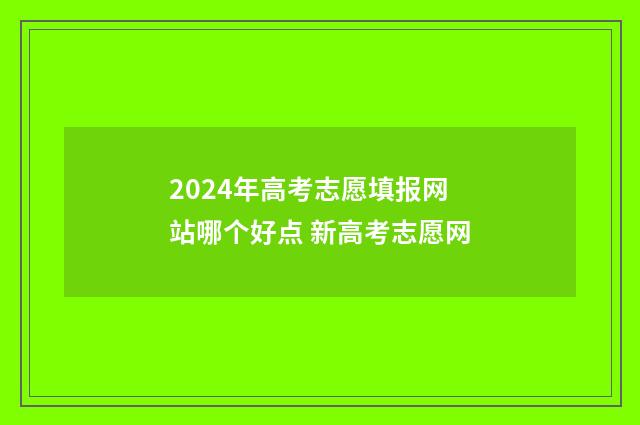 2024年高考志愿填报网站哪个好点 新高考志愿网