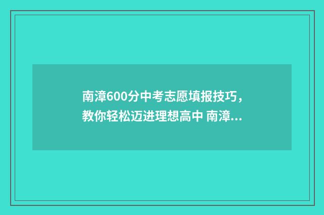 南漳600分中考志愿填报技巧，教你轻松迈进理想高中 南漳中考总分多少