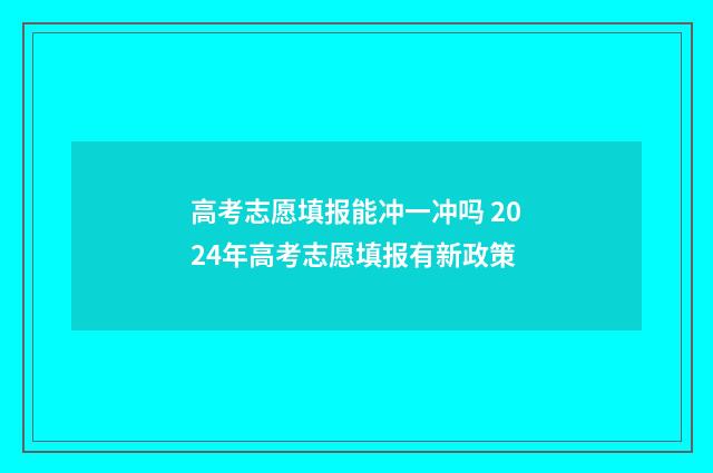 高考志愿填报能冲一冲吗 2024年高考志愿填报有新政策