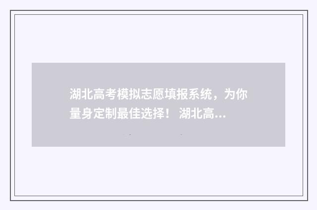 湖北高考模拟志愿填报系统，为你量身定制最佳选择！ 湖北高考模拟志愿填报怎么填