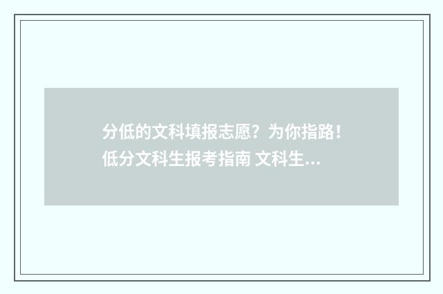 分低的文科填报志愿？为你指路！低分文科生报考指南 文科生分数低报什么专业
