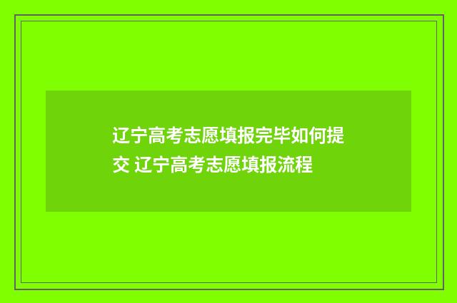 辽宁高考志愿填报完毕如何提交 辽宁高考志愿填报流程