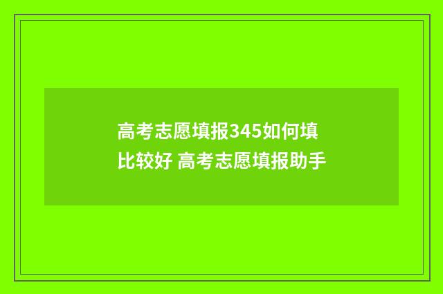 高考志愿填报345如何填比较好 高考志愿填报助手