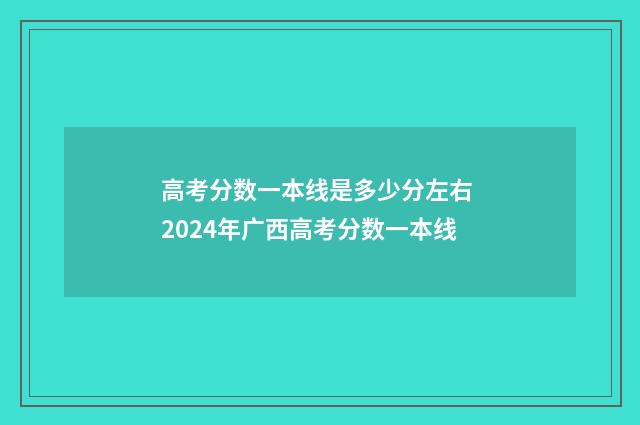 高考分数一本线是多少分左右 2024年广西高考分数一本线