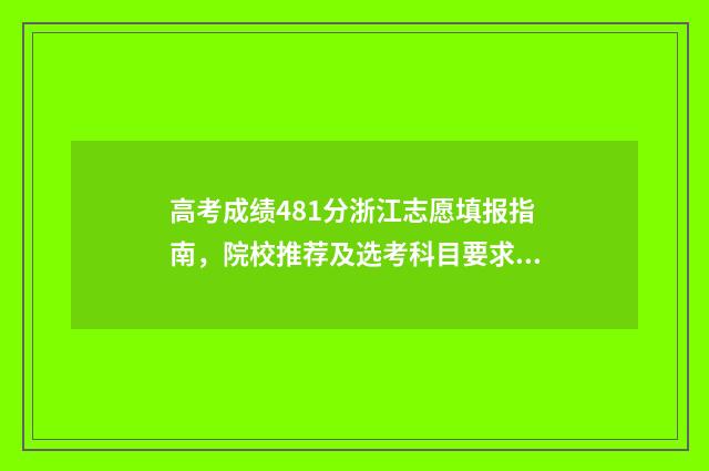 高考成绩481分浙江志愿填报指南，院校推荐及选考科目要求 浙江高考481分属于什么水平