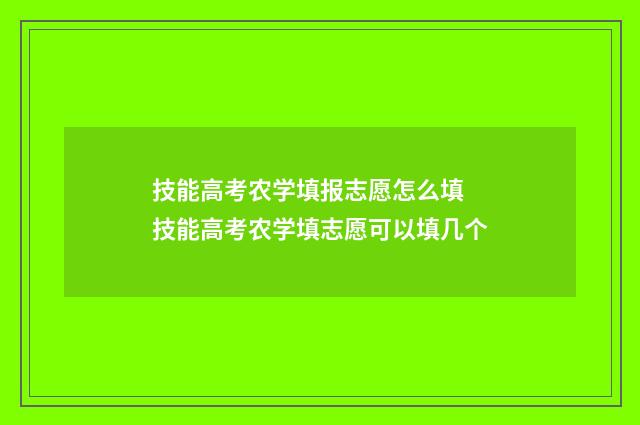 技能高考农学填报志愿怎么填 技能高考农学填志愿可以填几个