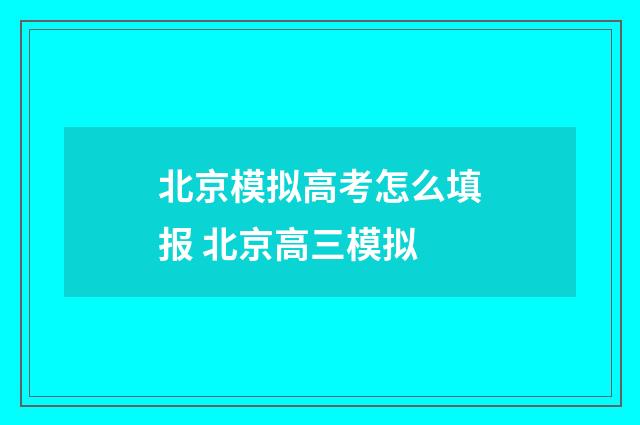 北京模拟高考怎么填报 北京高三模拟