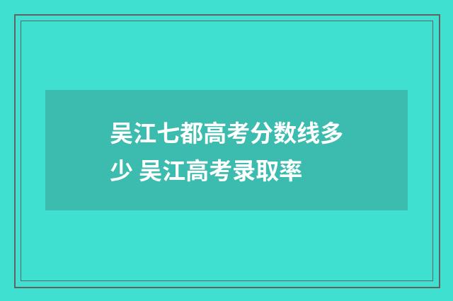 吴江七都高考分数线多少 吴江高考录取率