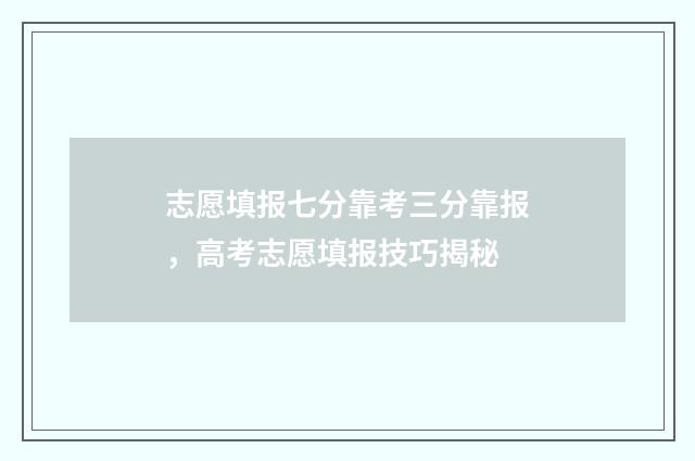 志愿填报七分靠考三分靠报，高考志愿填报技巧揭秘