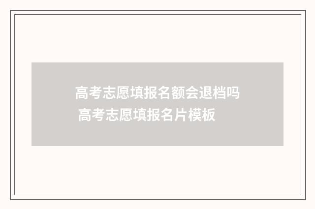高考志愿填报名额会退档吗 高考志愿填报名片模板