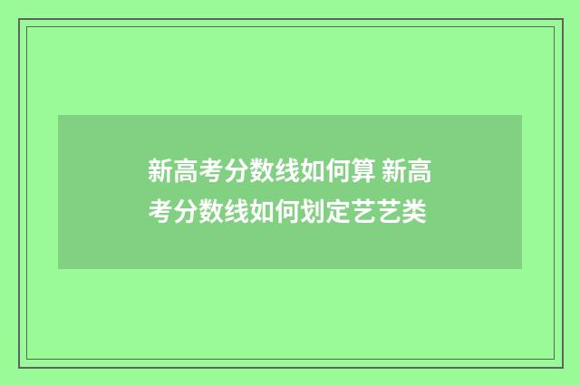 新高考分数线如何算 新高考分数线如何划定艺艺类