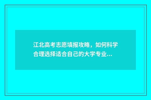 江北高考志愿填报攻略，如何科学合理选择适合自己的大学专业？ 2020年江北中学高考喜报