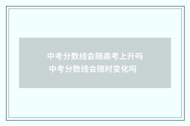 中考分数线会随高考上升吗 中考分数线会随时变化吗