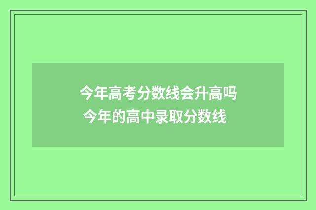今年高考分数线会升高吗 今年的高中录取分数线