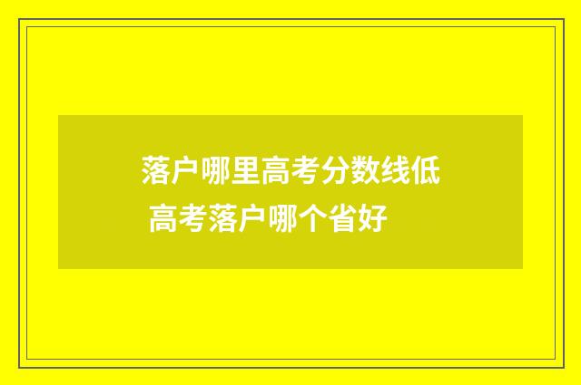 落户哪里高考分数线低 高考落户哪个省好
