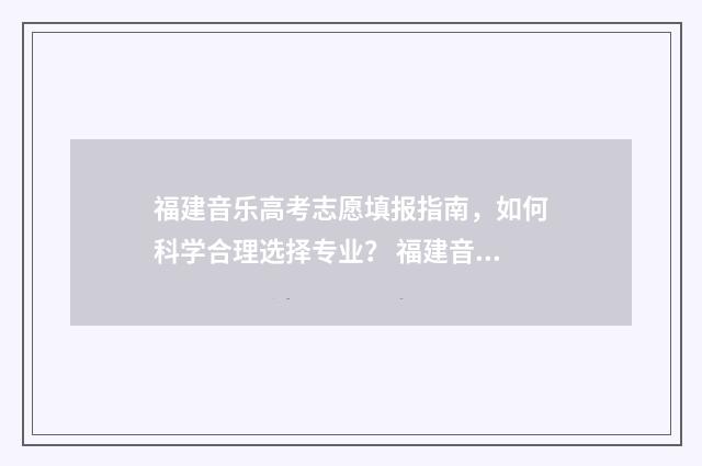 福建音乐高考志愿填报指南，如何科学合理选择专业？ 福建音乐高考内容