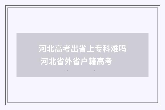 河北高考出省上专科难吗 河北省外省户籍高考