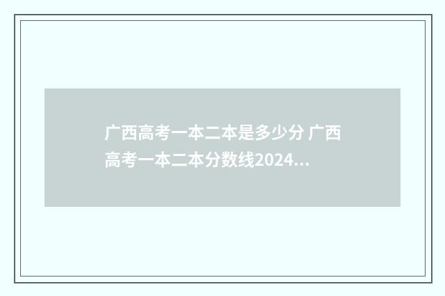 广西高考一本二本是多少分 广西高考一本二本分数线2024年公布时间