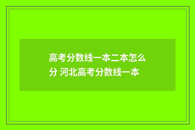 高考分数线一本二本怎么分 河北高考分数线一本