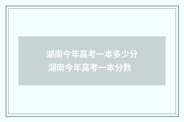 湖南今年高考一本多少分 湖南今年高考一本分数