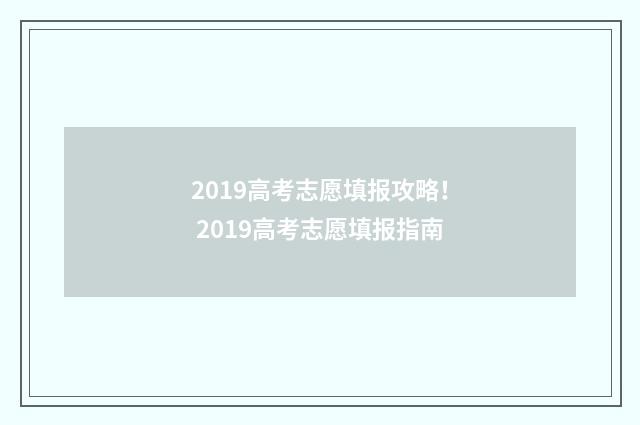 2019高考志愿填报攻略！ 2019高考志愿填报指南