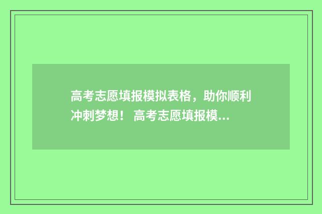 高考志愿填报模拟表格，助你顺利冲刺梦想！ 高考志愿填报模拟入口2024