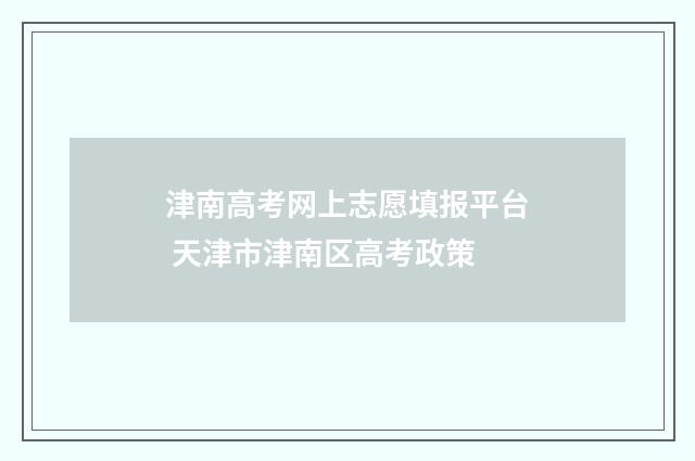 津南高考网上志愿填报平台 天津市津南区高考政策