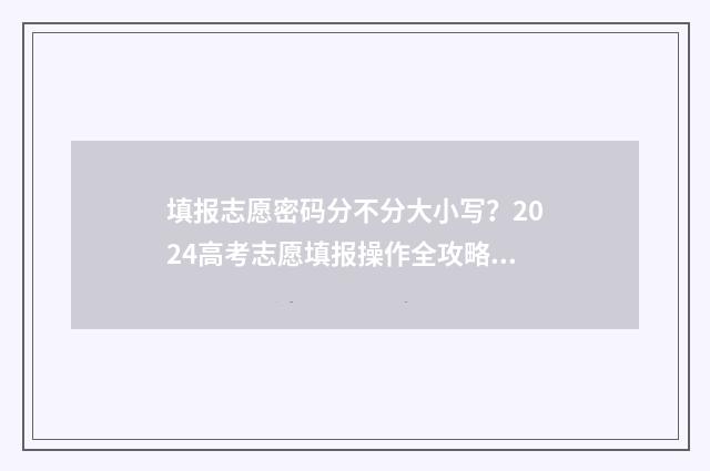 填报志愿密码分不分大小写？2024高考志愿填报操作全攻略 志愿填报密码有几次机会