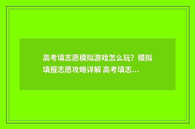 高考填志愿模拟游戏怎么玩？模拟填报志愿攻略详解 高考填志愿模拟投档是什么意思