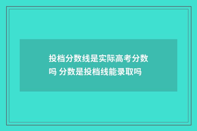 投档分数线是实际高考分数吗 分数是投档线能录取吗