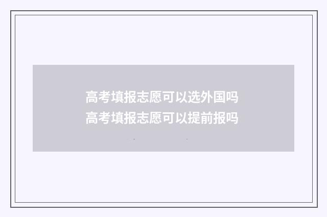高考填报志愿可以选外国吗 高考填报志愿可以提前报吗