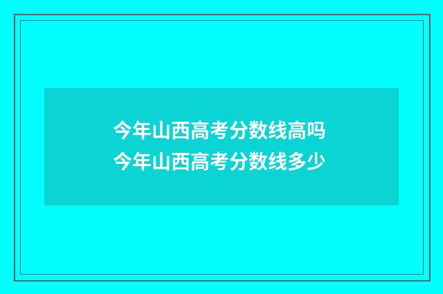 今年山西高考分数线高吗 今年山西高考分数线多少