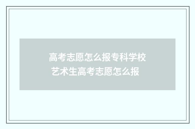 高考志愿怎么报专科学校 艺术生高考志愿怎么报