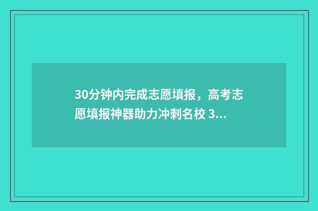 30分钟内完成志愿填报，高考志愿填报神器助力冲刺名校 30分钟到
