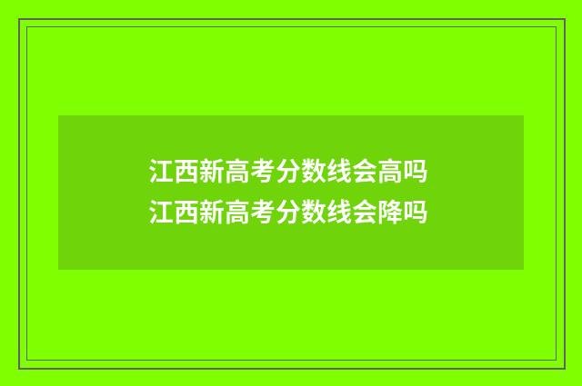 江西新高考分数线会高吗 江西新高考分数线会降吗