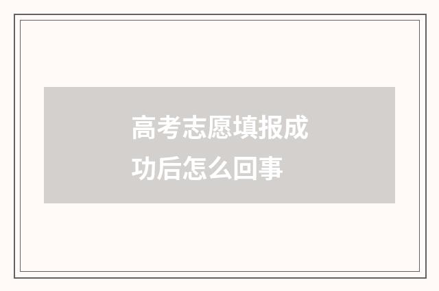 高考志愿填报成功后怎么回事