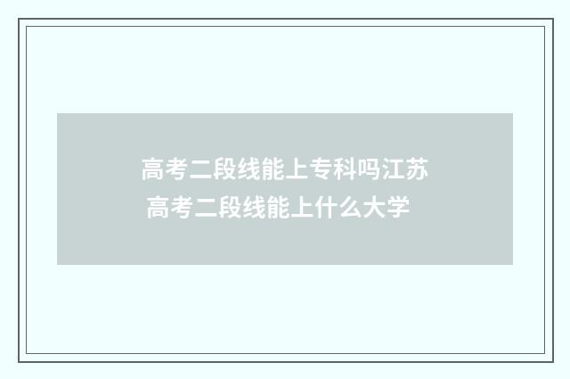 高考二段线能上专科吗江苏 高考二段线能上什么大学