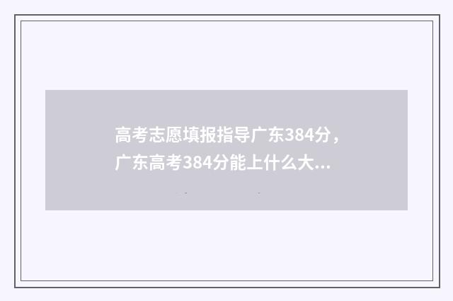 高考志愿填报指导广东384分，广东高考384分能上什么大学和专业 高考志愿填报指南会有野鸡大学吗