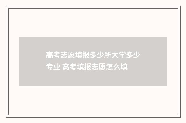 高考志愿填报多少所大学多少专业 高考填报志愿怎么填