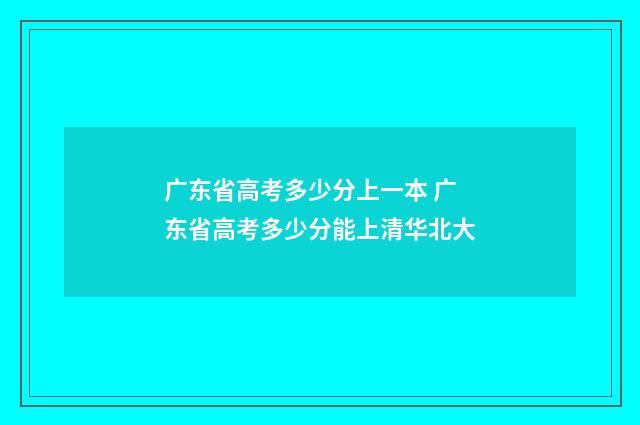广东省高考多少分上一本 广东省高考多少分能上清华北大