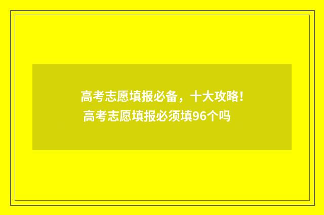 高考志愿填报必备，十大攻略！ 高考志愿填报必须填96个吗