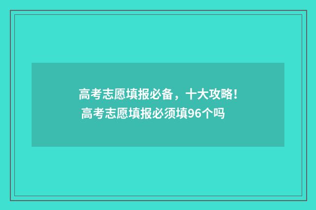 高考志愿填报必备，十大攻略！ 高考志愿填报必须填96个吗