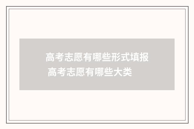 高考志愿有哪些形式填报 高考志愿有哪些大类