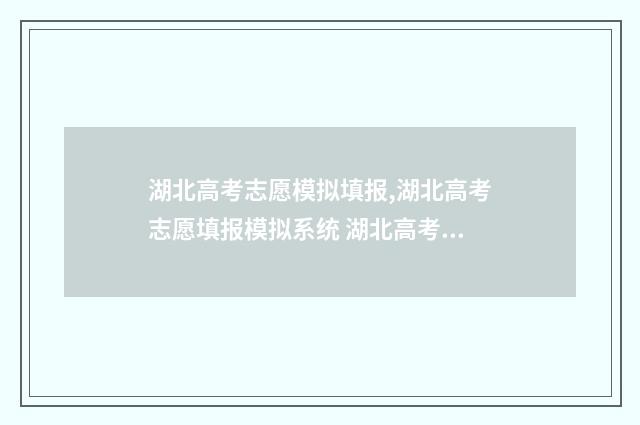湖北高考志愿模拟填报,湖北高考志愿填报模拟系统 湖北高考志愿模拟填报表