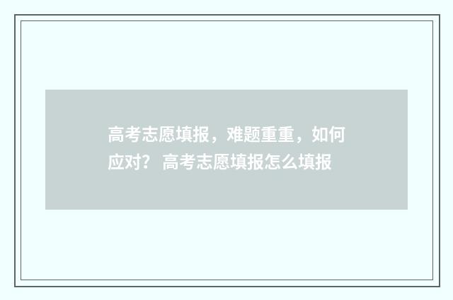 高考志愿填报，难题重重，如何应对？ 高考志愿填报怎么填报