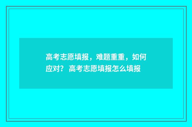 高考志愿填报，难题重重，如何应对？ 高考志愿填报怎么填报