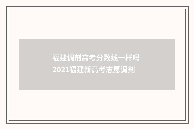 福建调剂高考分数线一样吗 2021福建新高考志愿调剂