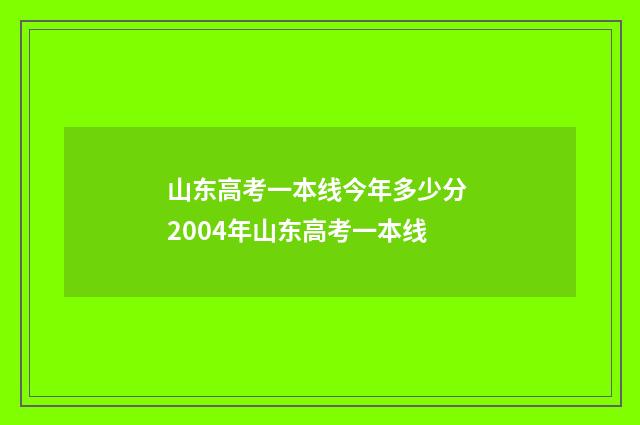 山东高考一本线今年多少分 2004年山东高考一本线