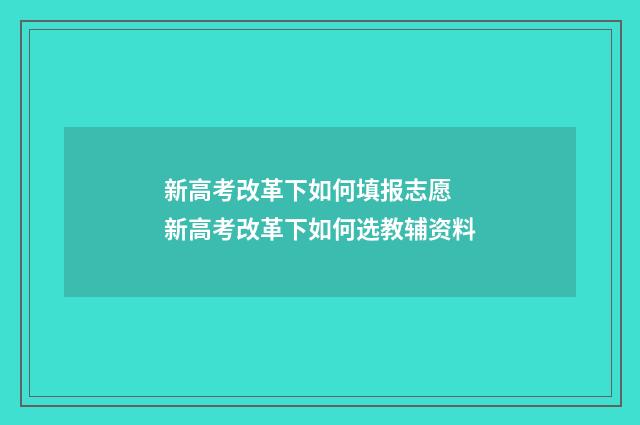 新高考改革下如何填报志愿 新高考改革下如何选教辅资料